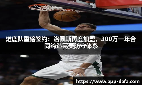 雄鹿队重磅签约：洛佩斯再度加盟，300万一年合同缔造完美防守体系