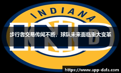 步行者交易传闻不断，球队未来面临重大变革