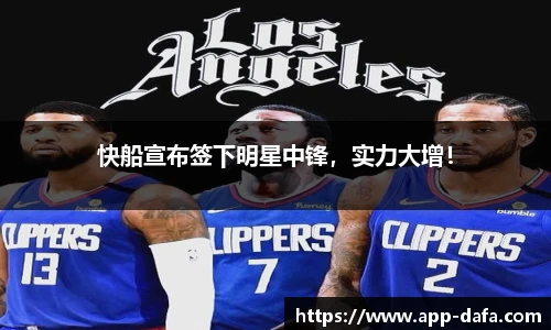 快船宣布签下明星中锋，实力大增！