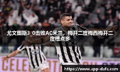 尤文图斯3_0击败AC米兰，梅开二度梅西梅开二度槽点多