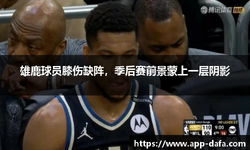 雄鹿球员膝伤缺阵，季后赛前景蒙上一层阴影