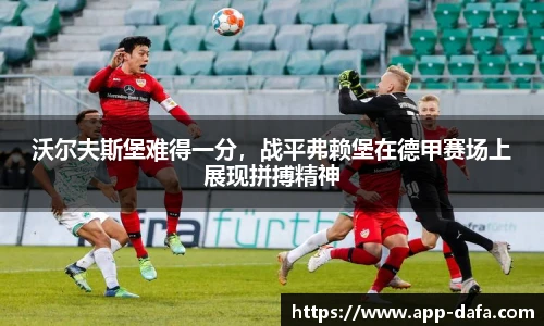 沃尔夫斯堡难得一分，战平弗赖堡在德甲赛场上展现拼搏精神