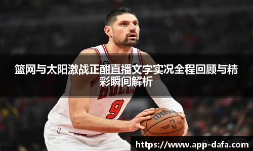 篮网与太阳激战正酣直播文字实况全程回顾与精彩瞬间解析
