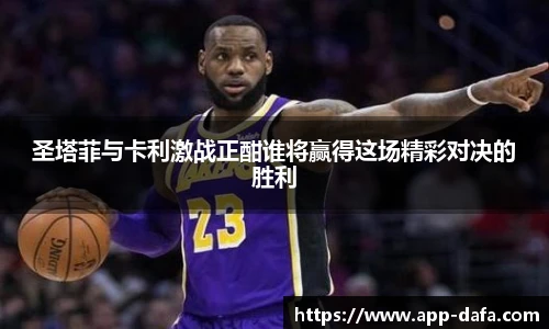 圣塔菲与卡利激战正酣谁将赢得这场精彩对决的胜利