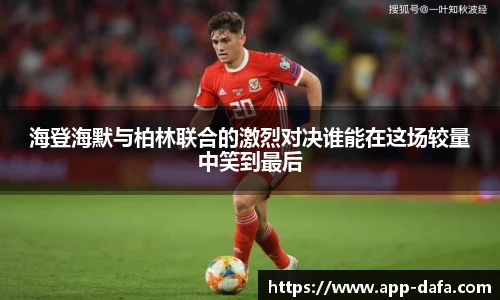 海登海默与柏林联合的激烈对决谁能在这场较量中笑到最后