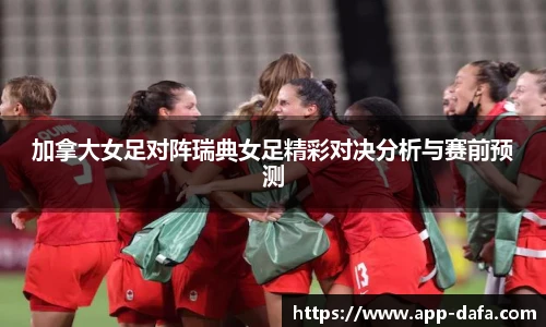 加拿大女足对阵瑞典女足精彩对决分析与赛前预测