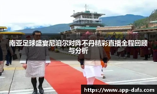 南亚足球盛宴尼泊尔对阵不丹精彩直播全程回顾与分析