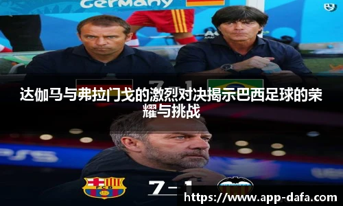 达伽马与弗拉门戈的激烈对决揭示巴西足球的荣耀与挑战
