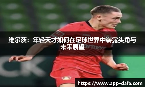 维尔茨：年轻天才如何在足球世界中崭露头角与未来展望
