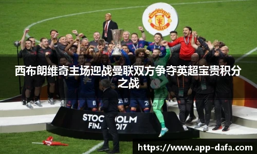 西布朗维奇主场迎战曼联双方争夺英超宝贵积分之战