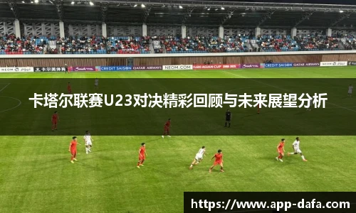 卡塔尔联赛U23对决精彩回顾与未来展望分析