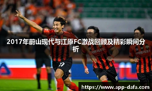 2017年蔚山现代与江原FC激战回顾及精彩瞬间分析