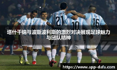 塔什干锦与波斯波利斯的激烈对决展现足球魅力与团队精神