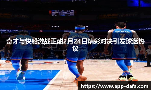 奇才与快船激战正酣2月24日精彩对决引发球迷热议