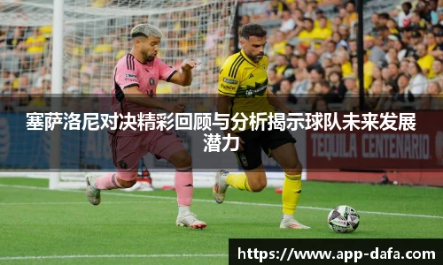 塞萨洛尼对决精彩回顾与分析揭示球队未来发展潜力
