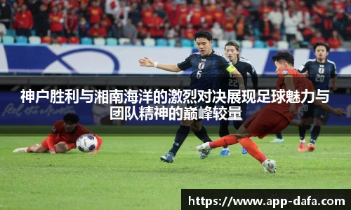 神户胜利与湘南海洋的激烈对决展现足球魅力与团队精神的巅峰较量